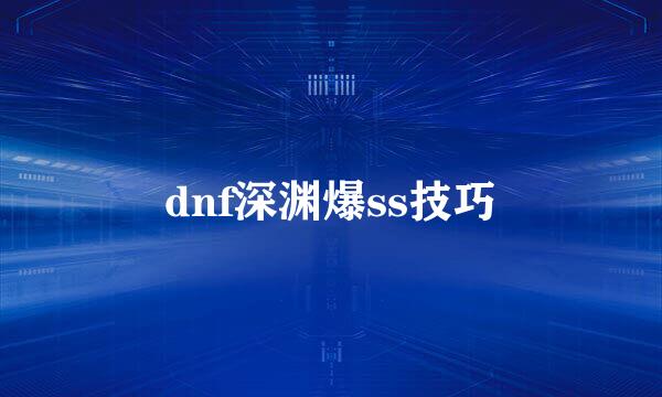 dnf深渊爆ss技巧