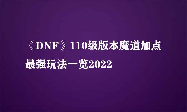 《DNF》110级版本魔道加点最强玩法一览2022