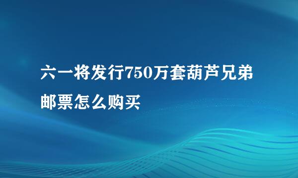 六一将发行750万套葫芦兄弟邮票怎么购买