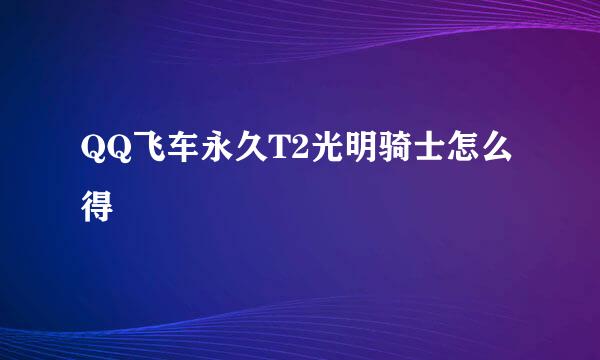 QQ飞车永久T2光明骑士怎么得