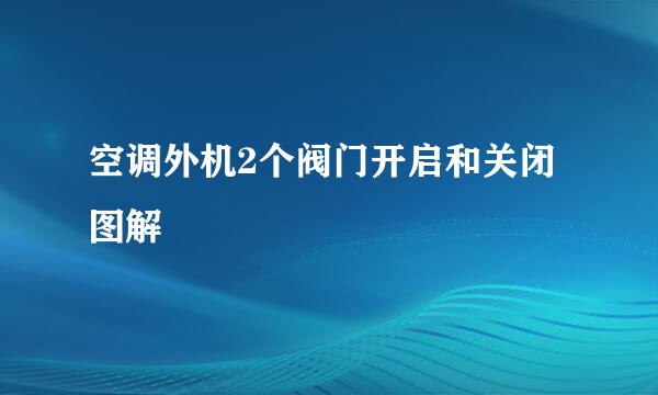 空调外机2个阀门开启和关闭图解