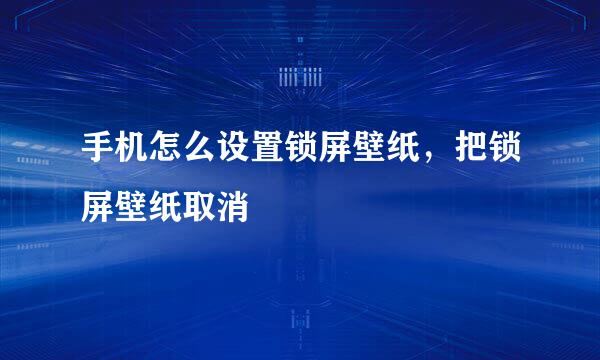 手机怎么设置锁屏壁纸，把锁屏壁纸取消