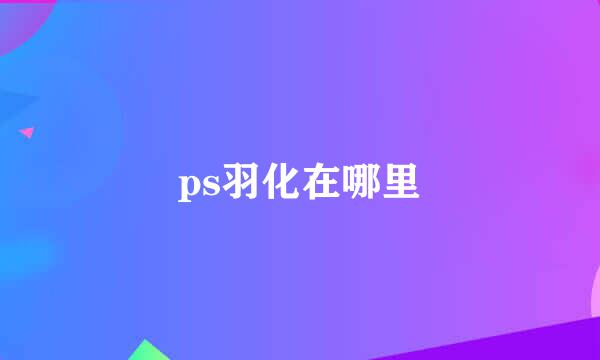 ps羽化在哪里