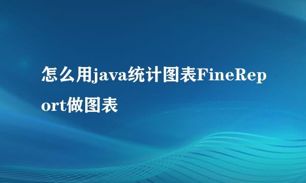 怎么用java统计图表FineReport做图表