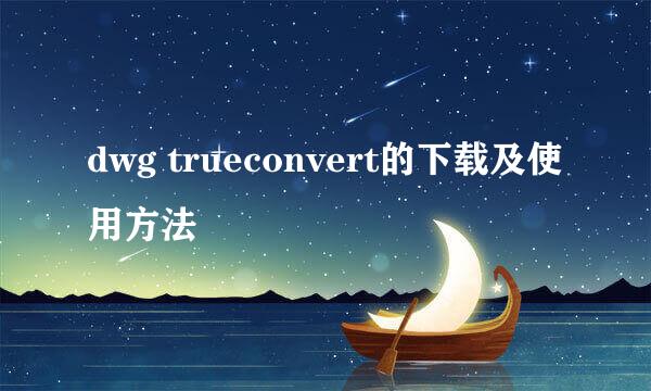 dwg trueconvert的下载及使用方法