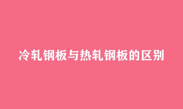 冷轧钢板与热轧钢板的区别