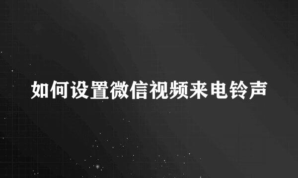 如何设置微信视频来电铃声