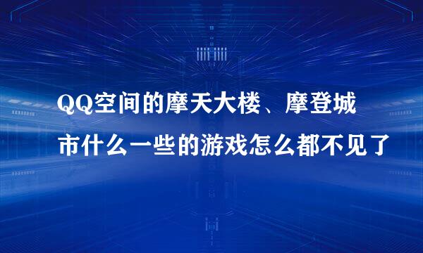 QQ空间的摩天大楼、摩登城市什么一些的游戏怎么都不见了