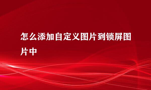 怎么添加自定义图片到锁屏图片中