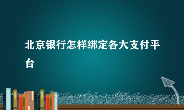 北京银行怎样绑定各大支付平台