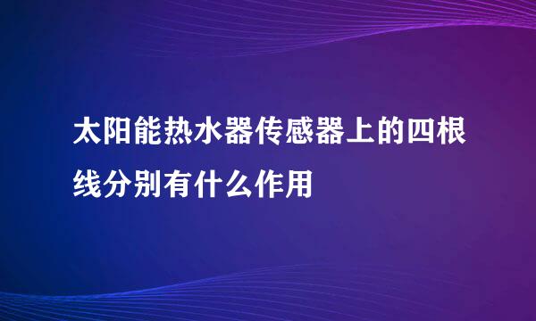 太阳能热水器传感器上的四根线分别有什么作用