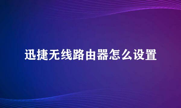 迅捷无线路由器怎么设置