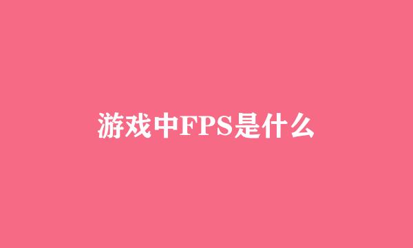 游戏中FPS是什么