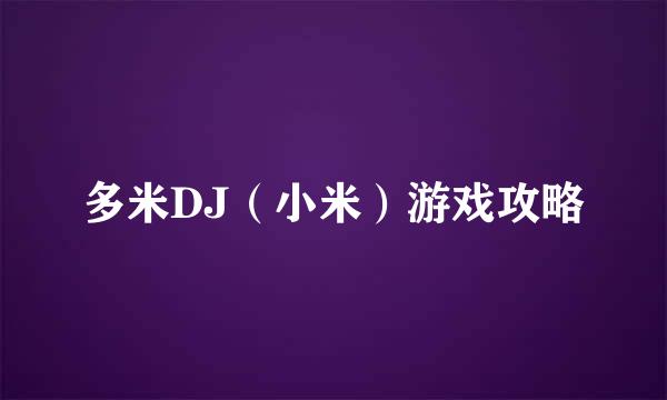 多米DJ（小米）游戏攻略