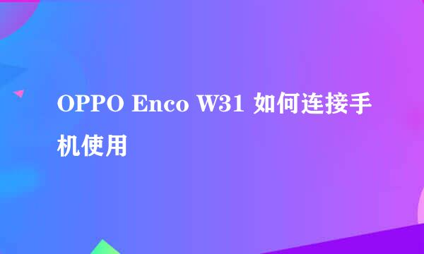 OPPO Enco W31 如何连接手机使用