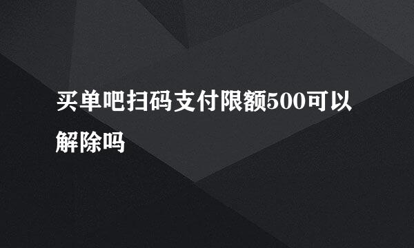 买单吧扫码支付限额500可以解除吗