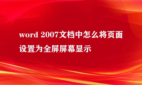 word 2007文档中怎么将页面设置为全屏屏幕显示