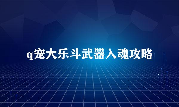 q宠大乐斗武器入魂攻略