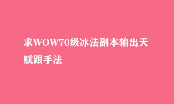 求WOW70级冰法副本输出天赋跟手法