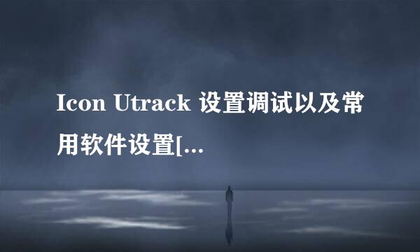 Icon Utrack 设置调试以及常用软件设置[超详细]