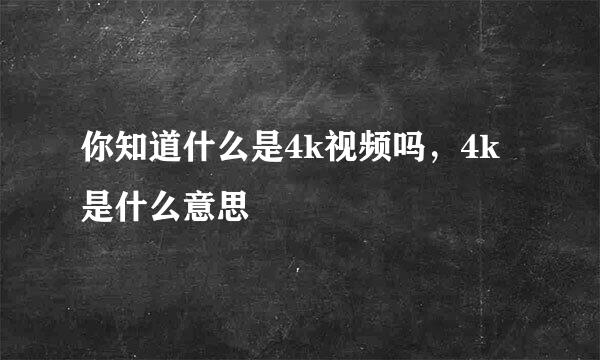 你知道什么是4k视频吗，4k是什么意思