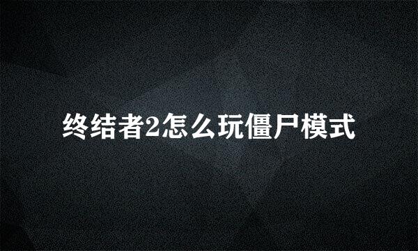 终结者2怎么玩僵尸模式