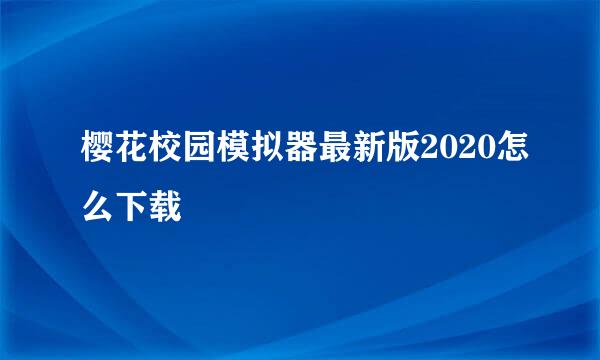 樱花校园模拟器最新版2020怎么下载