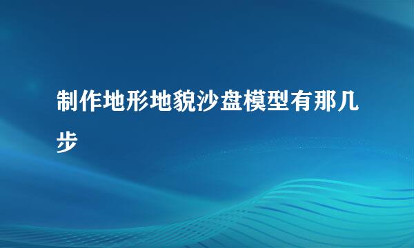 制作地形地貌沙盘模型有那几步