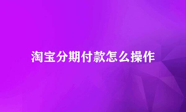 淘宝分期付款怎么操作