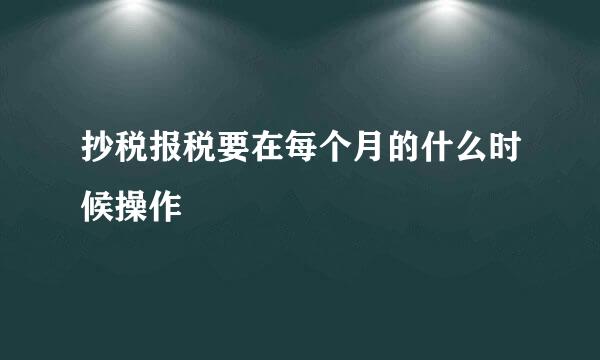 抄税报税要在每个月的什么时候操作