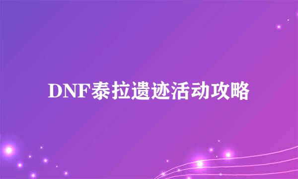 DNF泰拉遗迹活动攻略