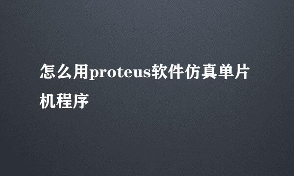 怎么用proteus软件仿真单片机程序