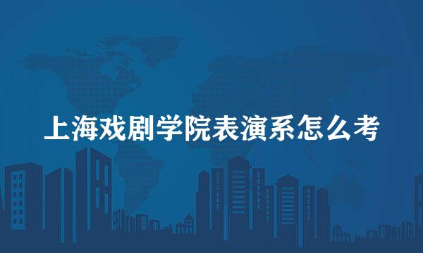 上海戏剧学院表演系怎么考