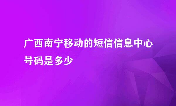 广西南宁移动的短信信息中心号码是多少