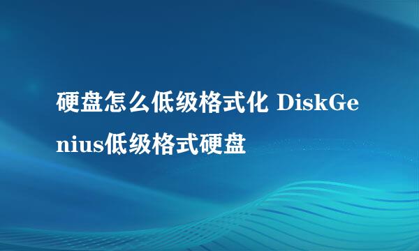 硬盘怎么低级格式化 DiskGenius低级格式硬盘