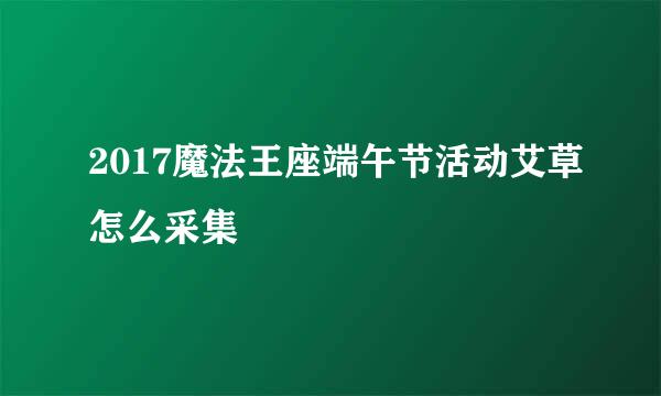 2017魔法王座端午节活动艾草怎么采集