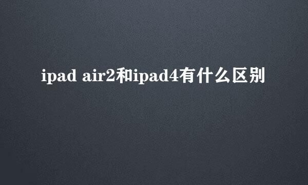 ipad air2和ipad4有什么区别