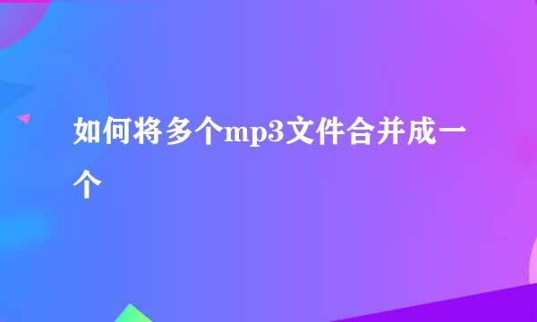 如何将多个mp3文件合并成一个