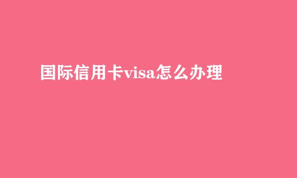 国际信用卡visa怎么办理