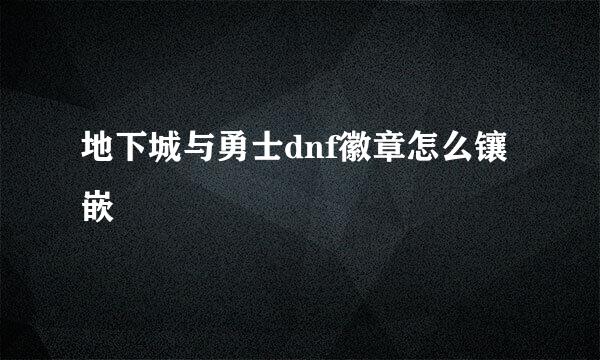 地下城与勇士dnf徽章怎么镶嵌