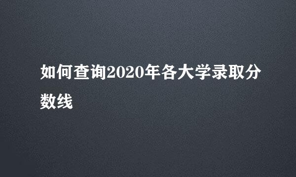 如何查询2020年各大学录取分数线