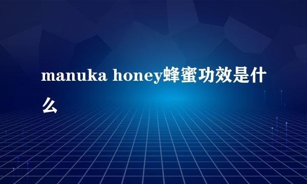 manuka honey蜂蜜功效是什么