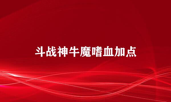 斗战神牛魔嗜血加点