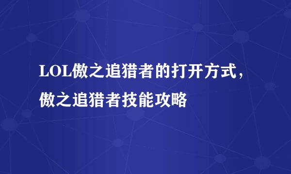 LOL傲之追猎者的打开方式，傲之追猎者技能攻略