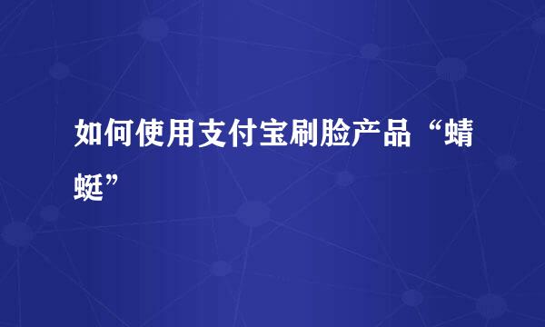 如何使用支付宝刷脸产品“蜻蜓”