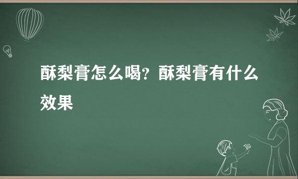 酥梨膏怎么喝？酥梨膏有什么效果