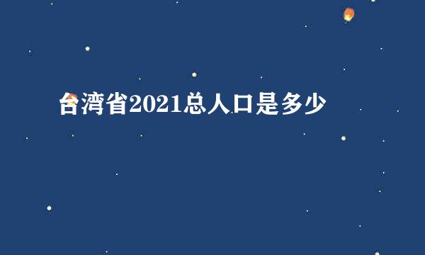 台湾省2021总人口是多少