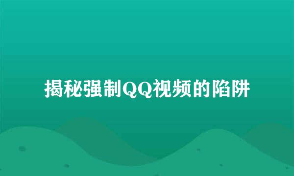 揭秘强制QQ视频的陷阱