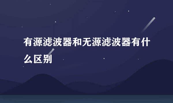 有源滤波器和无源滤波器有什么区别