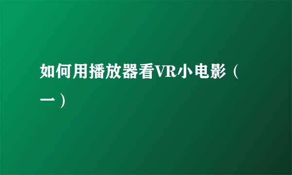 如何用播放器看VR小电影（一）